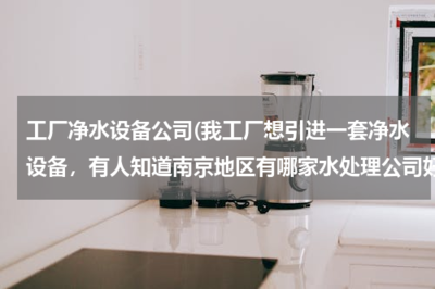 南京優(yōu)質(zhì)凈水設(shè)備公司推薦——助力工廠(chǎng)引進(jìn)高效水處理系統(tǒng)